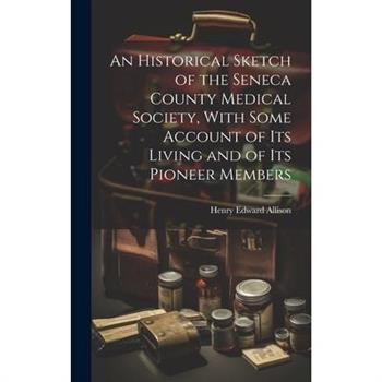 An Historical Sketch of the Seneca County Medical Society, With Some Account of its Living and of its Pioneer Members