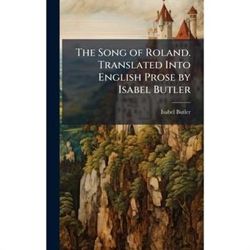 The Song of Roland. Translated Into English Prose by Isabel Butler