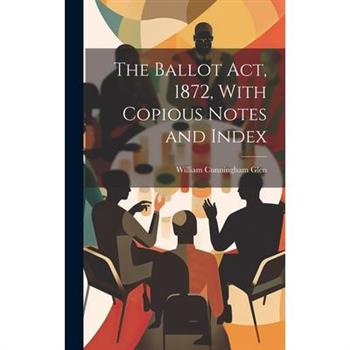 The Ballot Act, 1872, With Copious Notes and Index