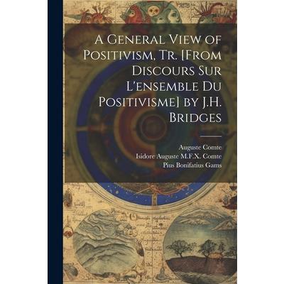 A General View of Positivism, Tr. [From Discours Sur L’ensemble Du Positivisme] by J.H. Bridges