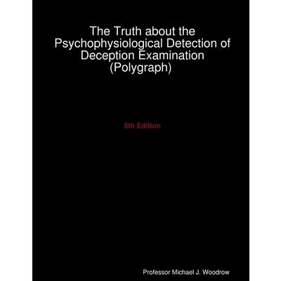 The Truth about the Psychophysiological Detection of Deception Examination (Polygraph) 5th Edition