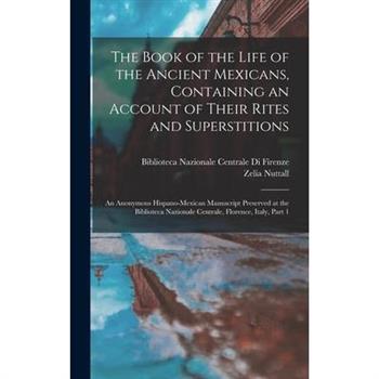 The Book of the Life of the Ancient Mexicans, Containing an Account of Their Rites and Superstitions