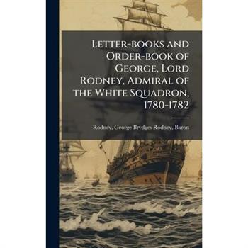 Letter-books and Order-book of George, Lord Rodney, Admiral of the White Squadron, 1780-1782 Letter-books and Order-book of George, Lord Rodney, Admiral of the White Squadron, 1780-1782