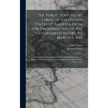 The Public Statutes at Large of the United States of America From the Organization of the Government in 1780, to March 3, 1845