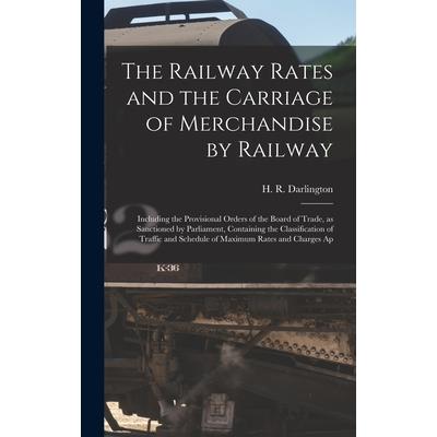 The Railway Rates and the Carriage of Merchandise by Railway [electronic Resource]