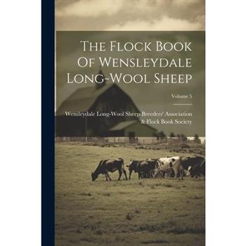 The Flock Book Of Wensleydale Long-wool Sheep; Volume 5