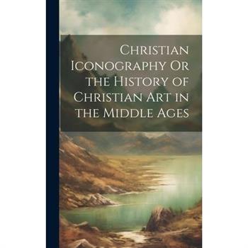 Christian Iconography Or the History of Christian Art in the Middle Ages