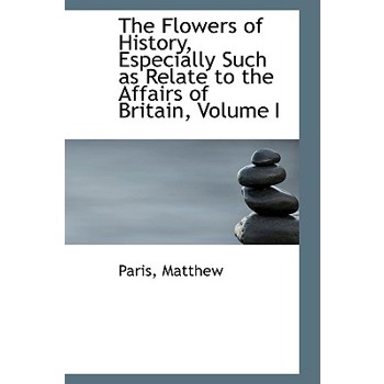 The Flowers of History, Especially Such as Relate to the Affairs of Britain, Volume I
