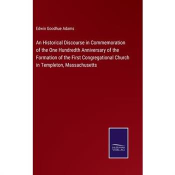 An Historical Discourse in Commemoration of the One Hundredth Anniversary of the Formation of the First Congregational Church in Templeton, Massachusetts