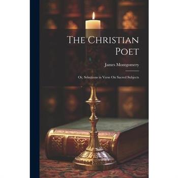 The Christian Poet; Or, Selections in Verse On Sacred Subjects