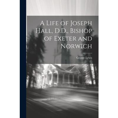A Life of Joseph Hall, D.D., Bishop of Exeter and Norwich
