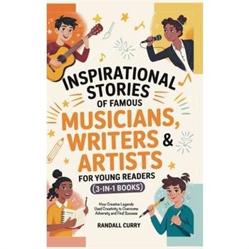 Inspirational Stories of Famous Musicians, Writers & Artists for Young Readers (3-in-1 Books)