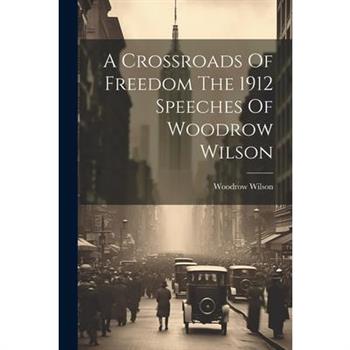 A Crossroads Of Freedom The 1912 Speeches Of Woodrow Wilson
