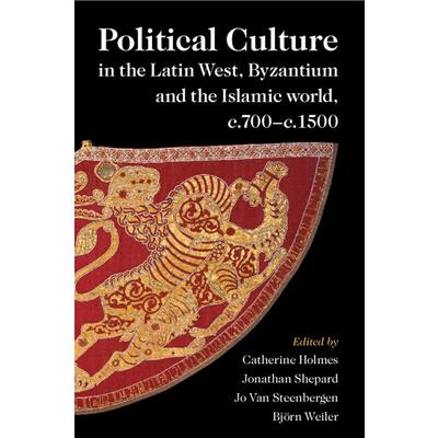 Political Culture in the Latin West, Byzantium and the Islamic World, C.700-C.1500