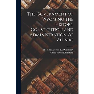 The Government of Wyoming the History Constitution and Administration of Affairs