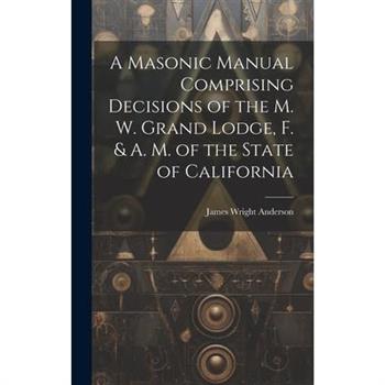 A Masonic Manual Comprising Decisions of the M. W. Grand Lodge, F. & A. M. of the State of California