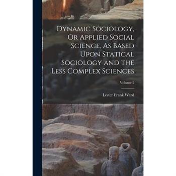 Dynamic Sociology, Or Applied Social Science, As Based Upon Statical Sociology and the Less Complex Sciences; Volume 2