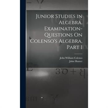 Junior Studies in Algebra. Examination-Questions On Colenso's Algebra, Part 1