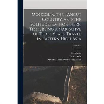 Mongolia, the Tangut Country, and the Solitudes of Northern Tibet, Being a Narrative of Three Years' Travel in Eastern High Asia; Volume 1