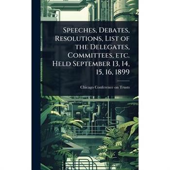 Speeches, Debates, Resolutions, List of the Delegates, Committees, etc. Held September 13, 14, 15, 16, 1899