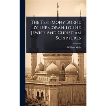 The Testimony Borne By The Cor璽n To The Jewish And Christian Scriptures