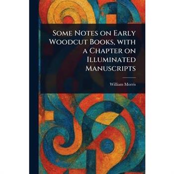 Some Notes on Early Woodcut Books, With a Chapter on Illuminated Manuscripts