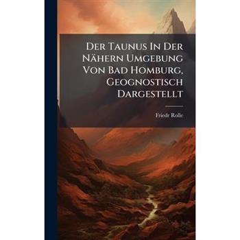 Der Taunus In Der N瓣hern Umgebung Von Bad Homburg, Geognostisch Dargestellt