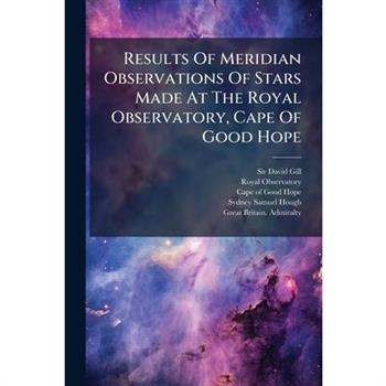 Results Of Meridian Observations Of Stars Made At The Royal Observatory, Cape Of Good Hope
