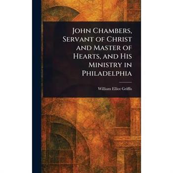 John Chambers, Servant of Christ and Master of Hearts, and His Ministry in Philadelphia