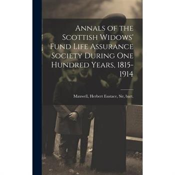 Annals of the Scottish Widows' Fund Life Assurance Society During one Hundred Years, 1815-1914