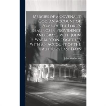 Mercies of a Covenant God, an Account of Some of the Lord's Dealings in Providence and Grace With John Warburton. Together With an Account of the Author's Last Days