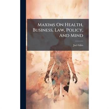 Maxims On Health, Business, Law, Policy, And Mind