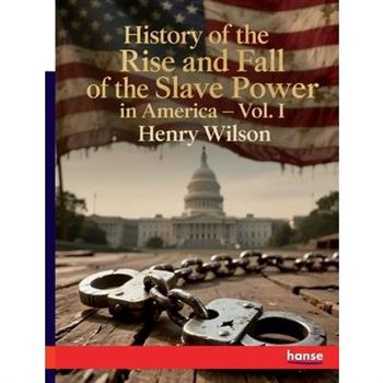 History of the Rise and Fall of the Slave Power in America