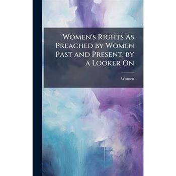 Women's Rights As Preached by Women Past and Present, by a Looker On