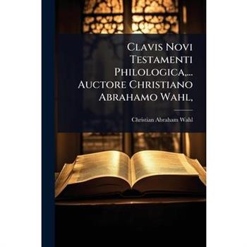 Clavis Novi Testamenti Philologica, ... Auctore Christiano Abrahamo Wahl,