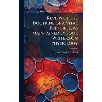 Review of the Doctrine of a Vital Principle, As Maintained by Some Writers On Physiology