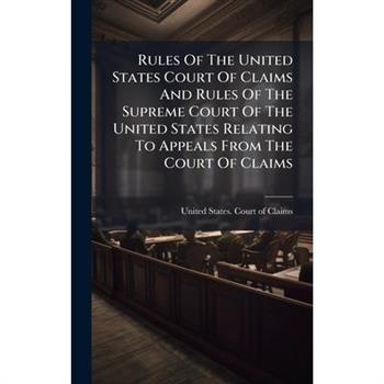 Rules Of The United States Court Of Claims And Rules Of The Supreme Court Of The United States Relating To Appeals From The Court Of Claims