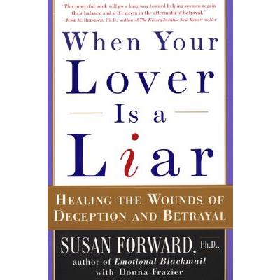 When Your Lover Is a Liar: Healing the Wounds of Deception and Betrayal