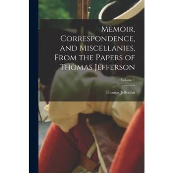 Memoir, Correspondence, and Miscellanies, From the Papers of Thomas Jefferson; Volume 1