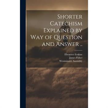 Shorter Catechism Explained by Way of Question and Answer ..