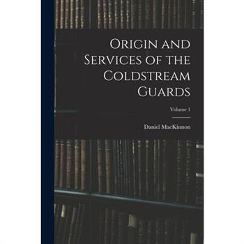 Origin and Services of the Coldstream Guards; Volume 1