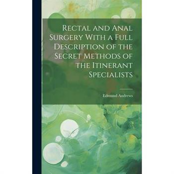 Rectal and Anal Surgery With a Full Description of the Secret Methods of the Itinerant Specialists