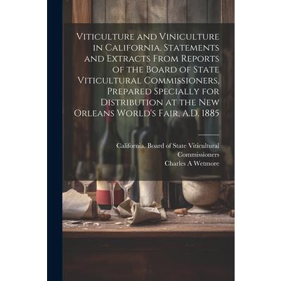 Viticulture and Viniculture in California. Statements and Extracts From Reports of the Board of State Viticultural Commissioners, Prepared Specially for Distribution at the New Orleans World’s Fair, A