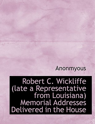 Robert C. Wickliffe (Late a Representative from Louisiana) Memorial Addresses Delivered in the House