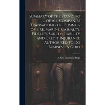 Summary of the Standing ... of All Companies Transacting the Business of Fire, Marine, Casualty, Fidelity, Surety, Liability and Credit Insurance Authorized to Do Business in Ohio