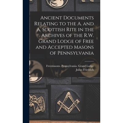 Ancient Documents Relating to the A. and A. Scottish Rite in the Archives of the R.W. Grand Lodge of Free and Accepted Masons of Pennsylvania