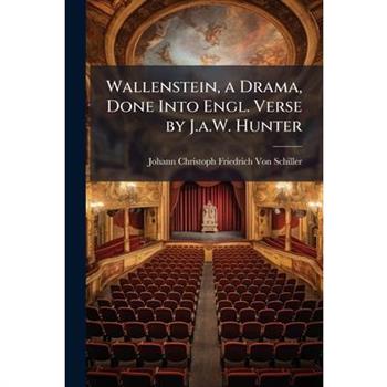 Wallenstein, a Drama, Done Into Engl. Verse by J.a.W. Hunter