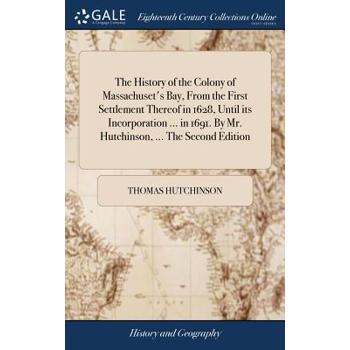 The History of the Colony of Massachuset’s Bay, from the First Settlement Thereof in 1628, Until Its Incorporation ... in 1691. by Mr. Hutchinson, ... the Second Edition