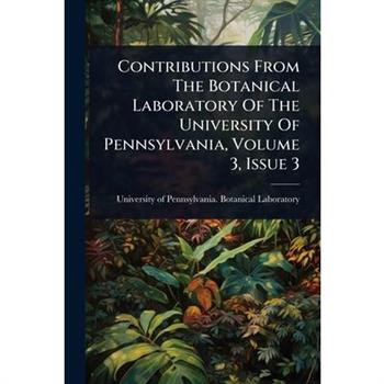 Contributions From The Botanical Laboratory Of The University Of Pennsylvania, Volume 3, Issue 3