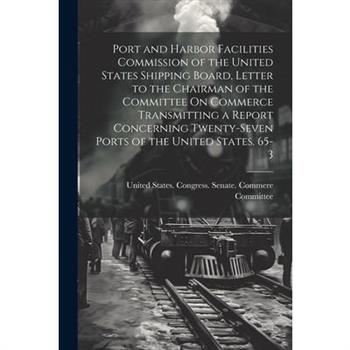 Port and Harbor Facilities Commission of the United States Shipping Board, Letter to the Chairman of the Committee On Commerce Transmitting a Report Concerning Twenty-Seven Ports of the United States.